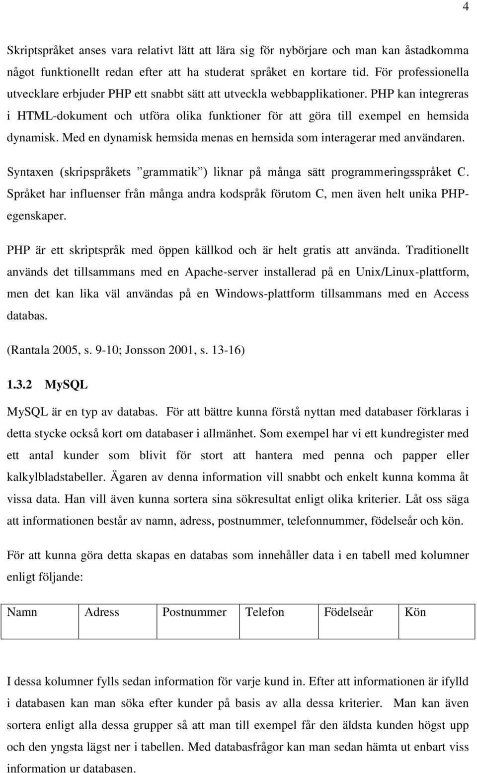 Med en dynamisk hemsida menas en hemsida som interagerar med användaren. Syntaxen (skripspråkets grammatik ) liknar på många sätt programmeringsspråket C.