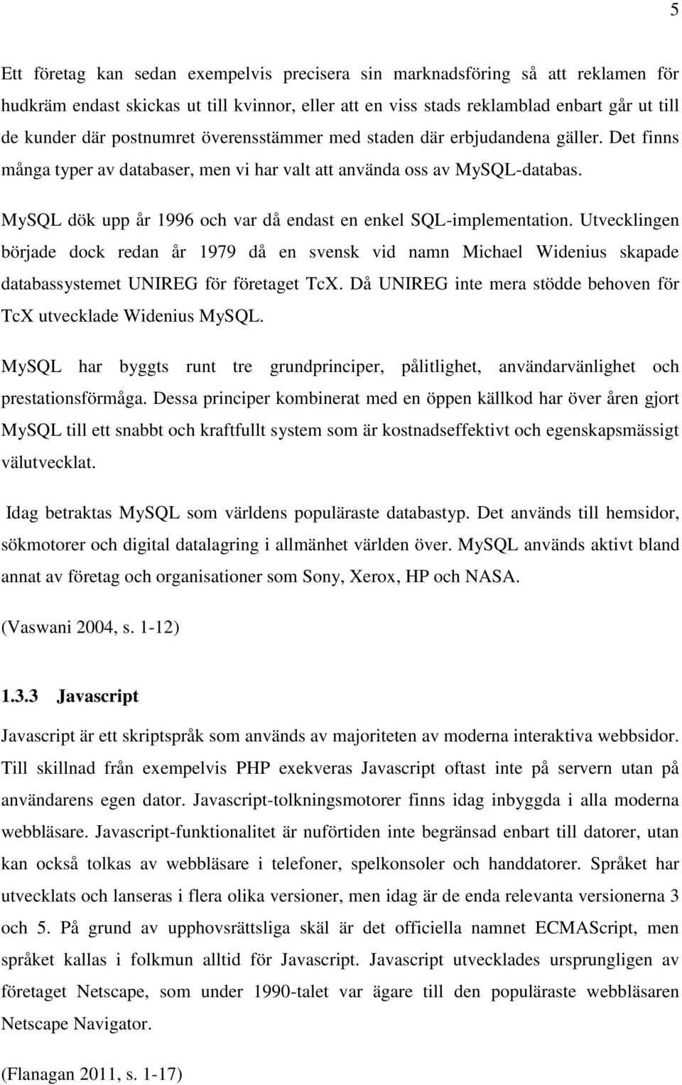 MySQL dök upp år 1996 och var då endast en enkel SQL-implementation. Utvecklingen började dock redan år 1979 då en svensk vid namn Michael Widenius skapade databassystemet UNIREG för företaget TcX.