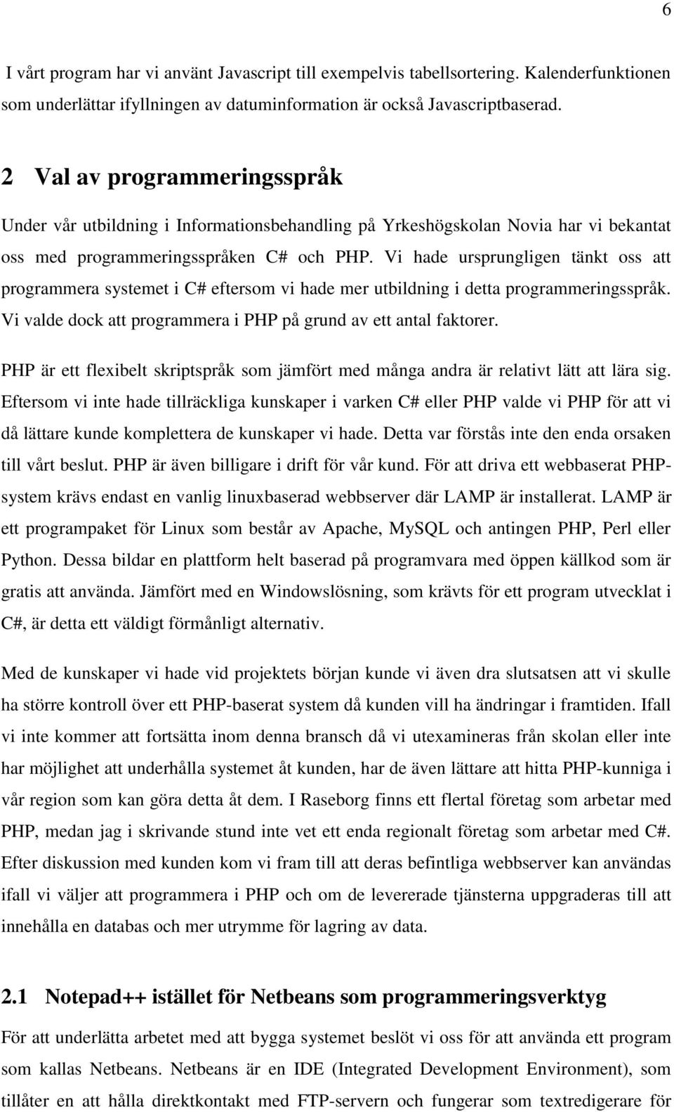 Vi hade ursprungligen tänkt oss att programmera systemet i C# eftersom vi hade mer utbildning i detta programmeringsspråk. Vi valde dock att programmera i PHP på grund av ett antal faktorer.