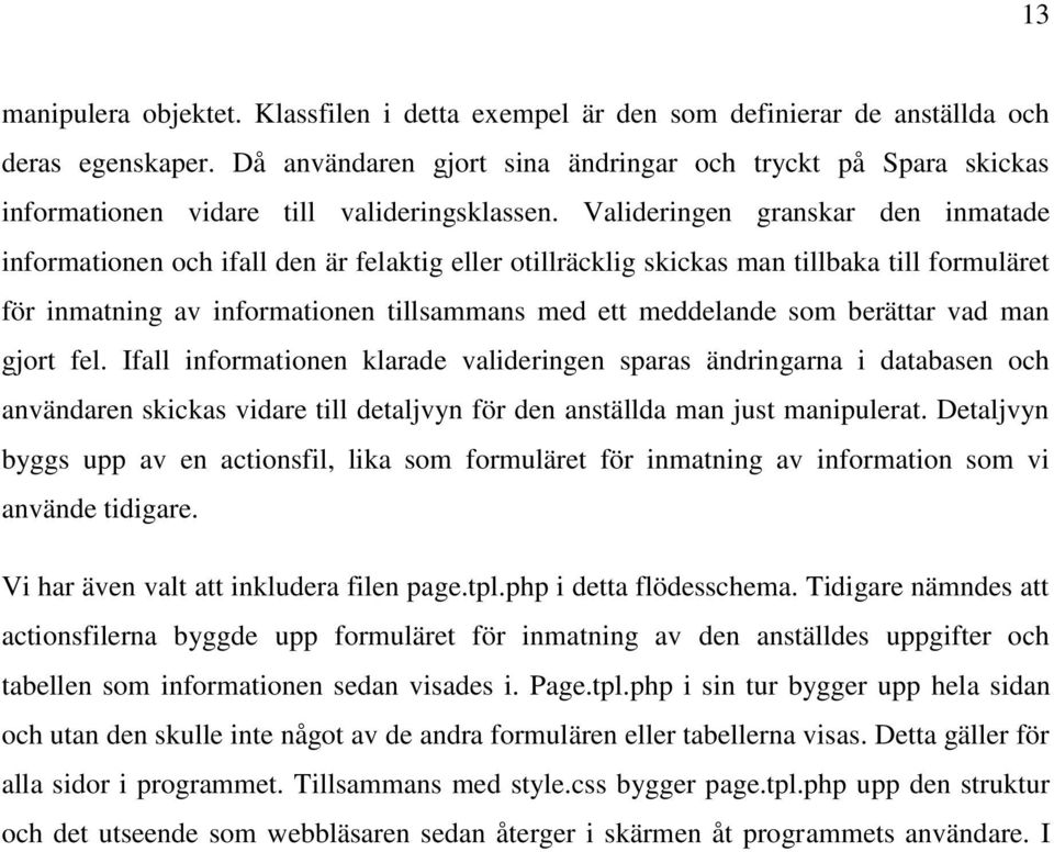 Valideringen granskar den inmatade informationen och ifall den är felaktig eller otillräcklig skickas man tillbaka till formuläret för inmatning av informationen tillsammans med ett meddelande som