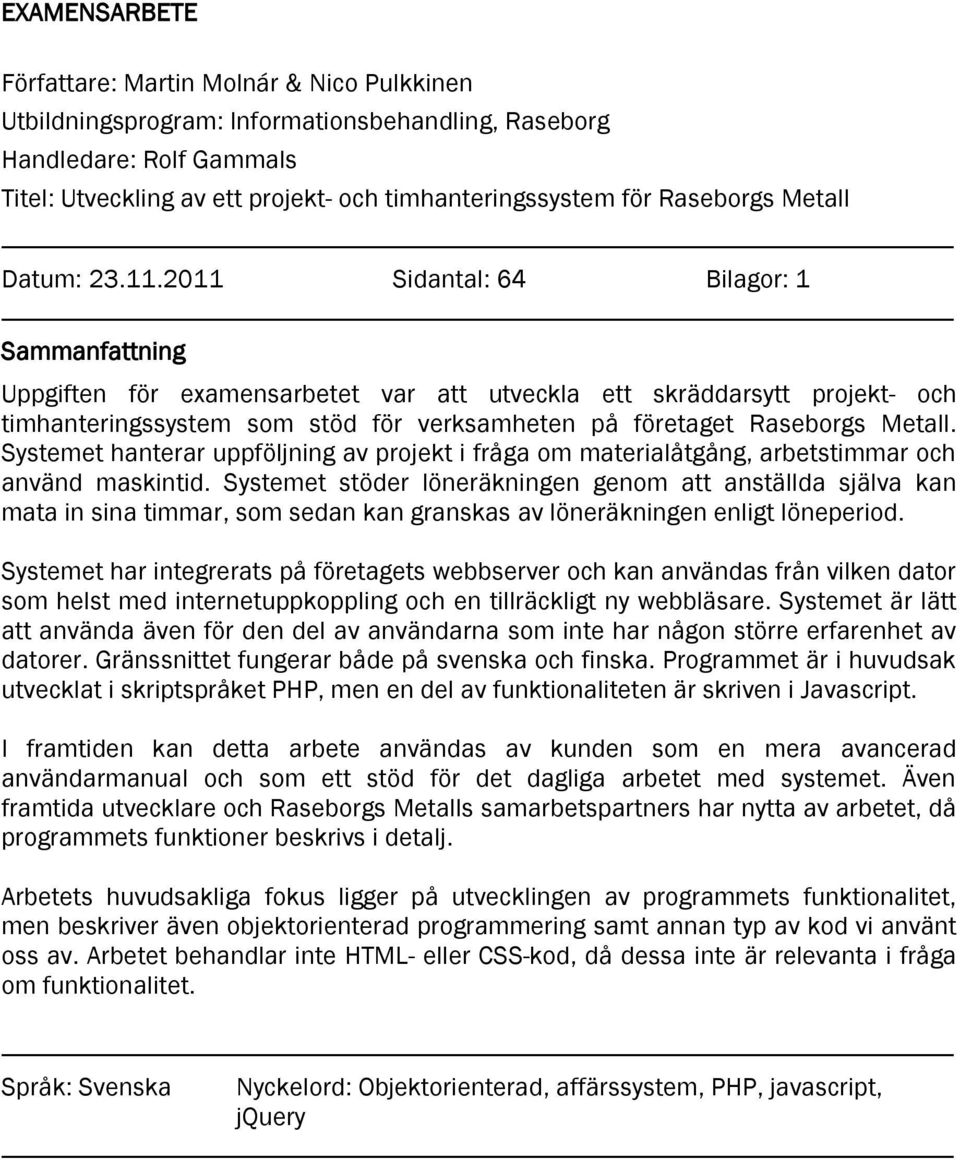 2011 Sidantal: 64 Bilagor: 1 Sammanfattning Uppgiften för examensarbetet var att utveckla ett skräddarsytt projekt- och timhanteringssystem som stöd för verksamheten på företaget Raseborgs Metall.