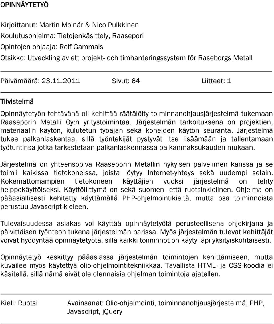 Järjestelmän tarkoituksena on projektien, materiaalin käytön, kulutetun työajan sekä koneiden käytön seuranta.