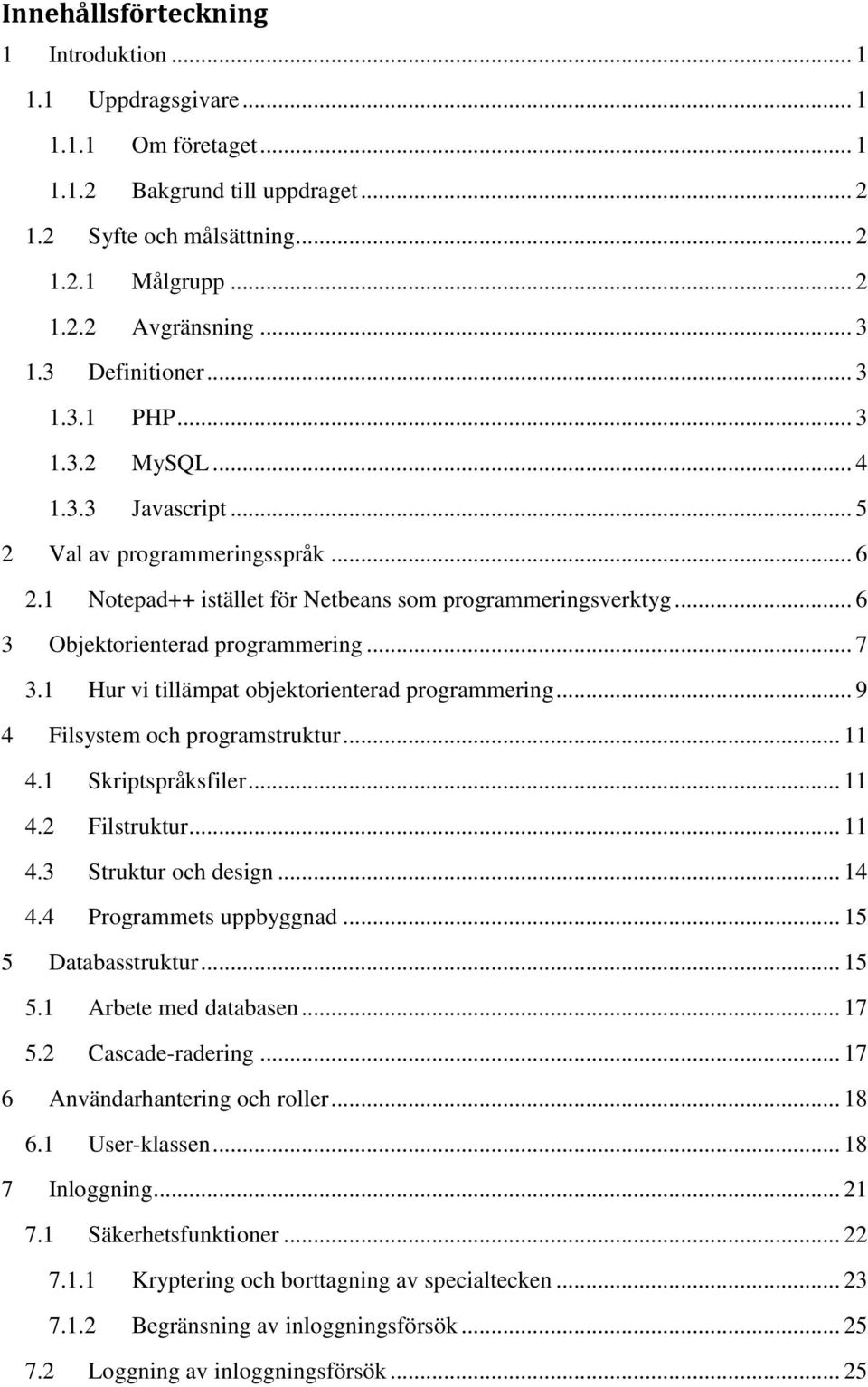 .. 6 3 Objektorienterad programmering... 7 3.1 Hur vi tillämpat objektorienterad programmering... 9 4 Filsystem och programstruktur... 11 4.1 Skriptspråksfiler... 11 4.2 Filstruktur... 11 4.3 Struktur och design.