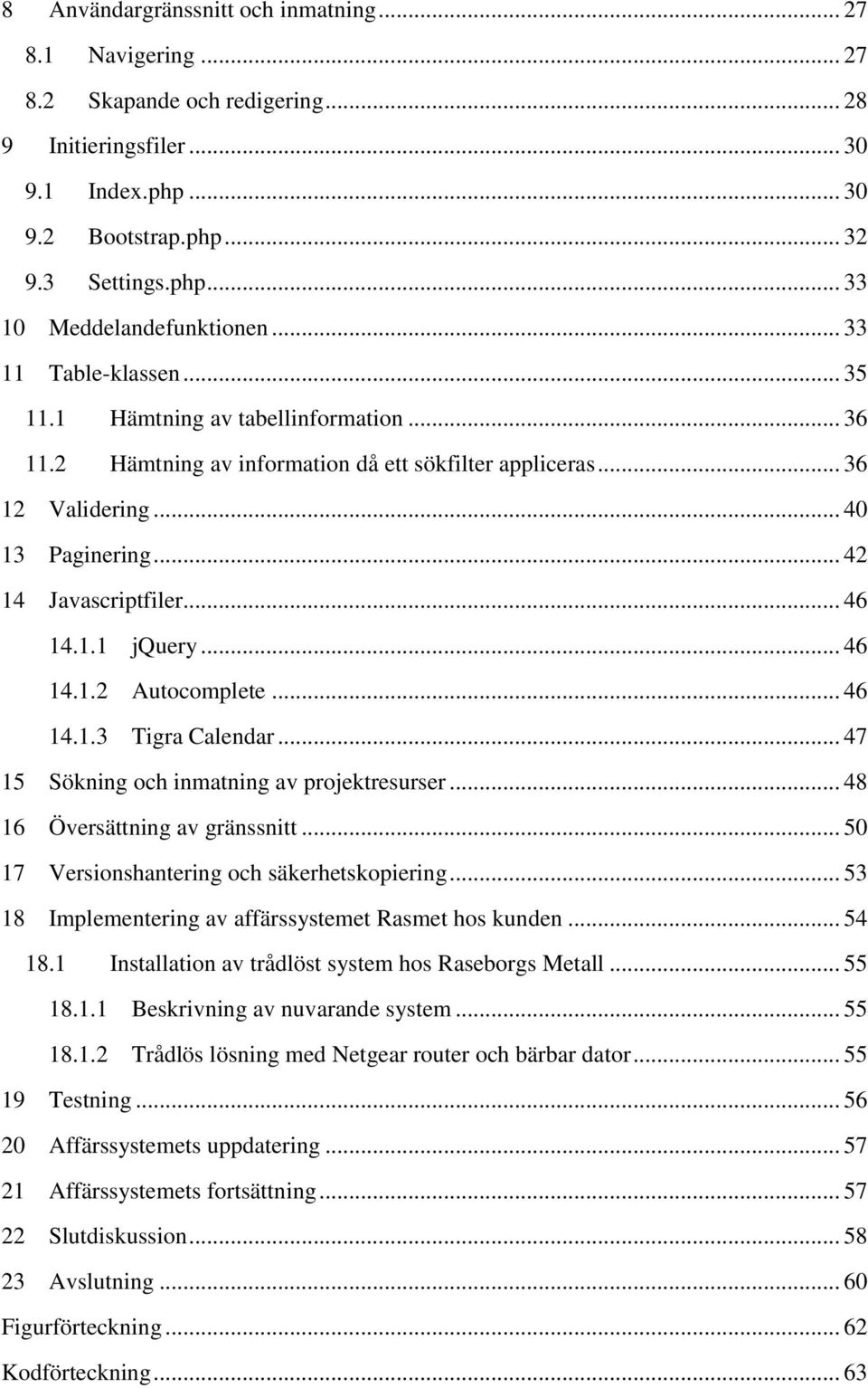 1.1 jquery... 46 14.1.2 Autocomplete... 46 14.1.3 Tigra Calendar... 47 15 Sökning och inmatning av projektresurser... 48 16 Översättning av gränssnitt... 50 17 Versionshantering och säkerhetskopiering.