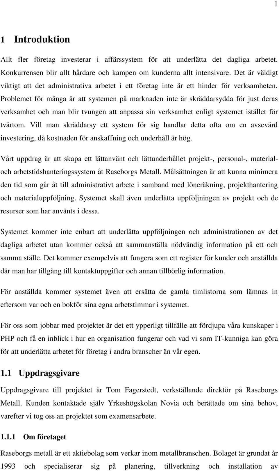 Problemet för många är att systemen på marknaden inte är skräddarsydda för just deras verksamhet och man blir tvungen att anpassa sin verksamhet enligt systemet istället för tvärtom.