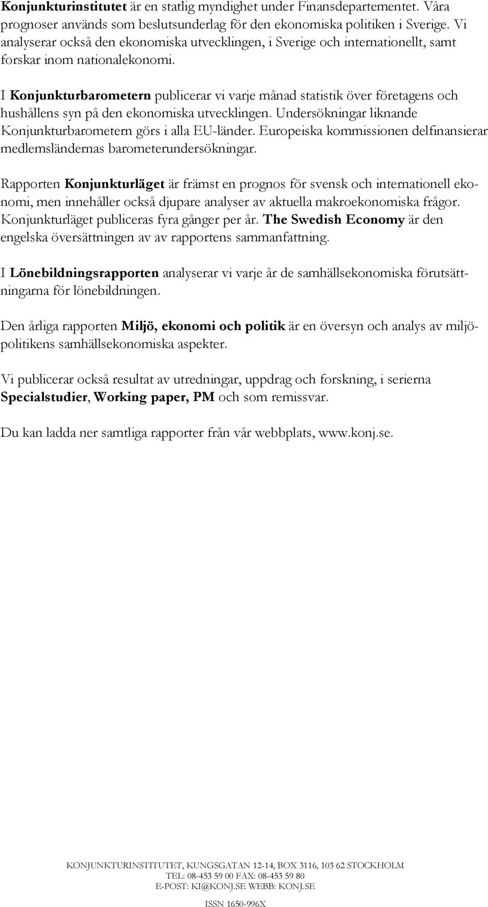 I Konjunkturbarometern publicerar vi varje månad statistik över företagens och hushållens syn på den ekonomiska utvecklingen. Undersökningar liknande Konjunkturbarometern görs i alla EU-länder.