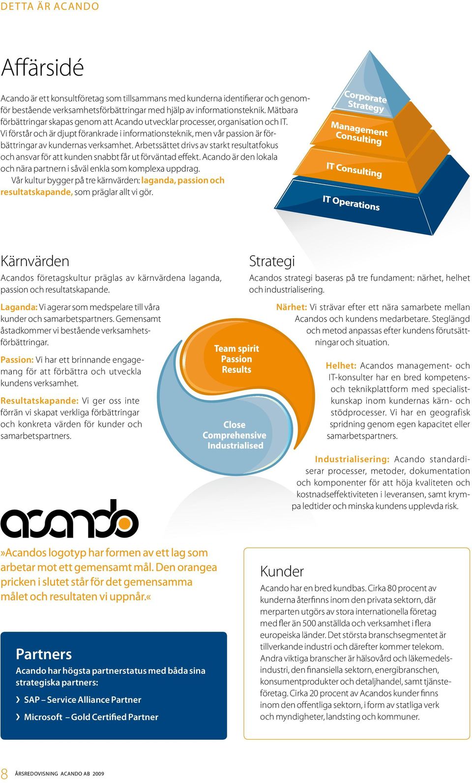 Vi förstår och är djupt förankrade i informationsteknik, men vår passion är förbättringar av kundernas verksamhet.