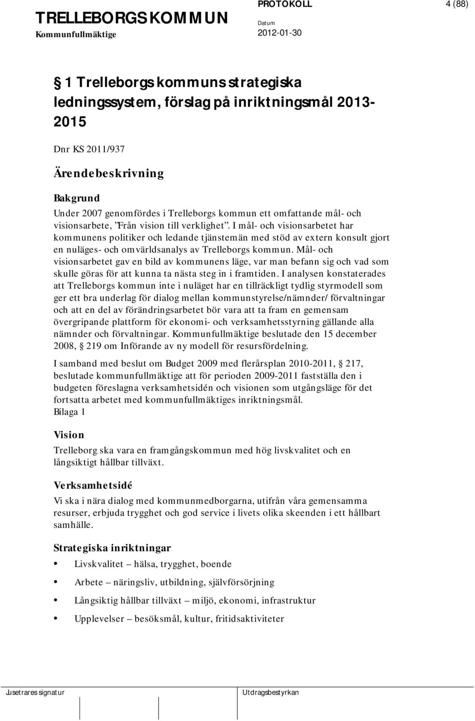 I mål- och visionsarbetet har kommunens politiker och ledande tjänstemän med stöd av extern konsult gjort en nuläges- och omvärldsanalys av Trelleborgs kommun.