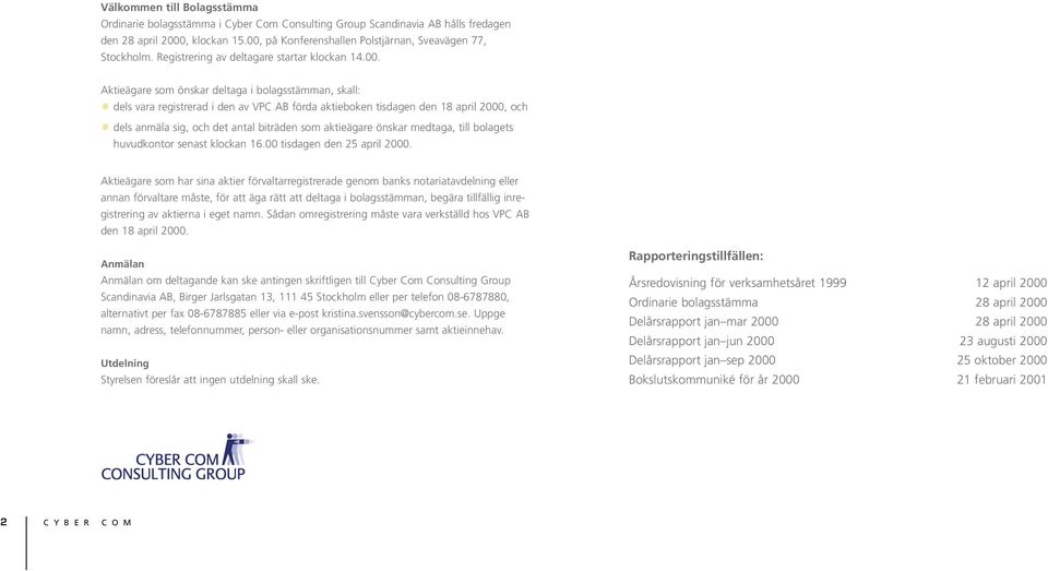 Aktieägare som önskar deltaga i bolagsstämman, skall: dels vara registrerad i den av VPC AB förda aktieboken tisdagen den 18 april 2000, och dels anmäla sig, och det antal biträden som aktieägare