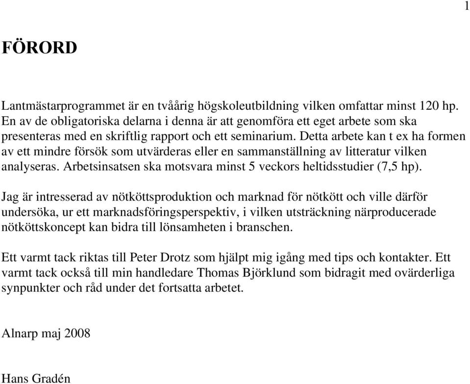 Detta arbete kan t ex ha formen av ett mindre försök som utvärderas eller en sammanställning av litteratur vilken analyseras. Arbetsinsatsen ska motsvara minst 5 veckors heltidsstudier (7,5 hp).