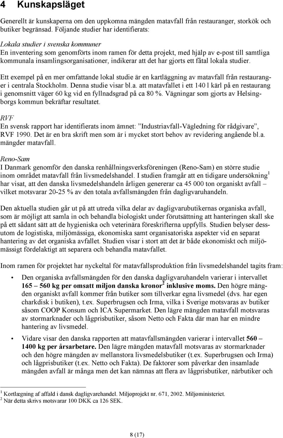 indikerar att det har gjorts ett fåtal lokala studier. Ett exempel på en mer omfattande lokal studie är en kartläggning av matavfall från restauranger i centrala Stockholm. Denna studie visar bl.a. att matavfallet i ett 140 l kärl på en restaurang i genomsnitt väger 60 kg vid en fyllnadsgrad på ca 80 %.