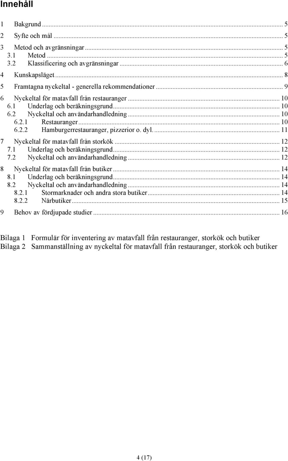 .. 10 6.2.2 Hamburgerrestauranger, pizzerior o. dyl... 11 7 Nyckeltal för matavfall från storkök... 12 7.1 Underlag och beräkningsgrund... 12 7.2 Nyckeltal och användarhandledning.