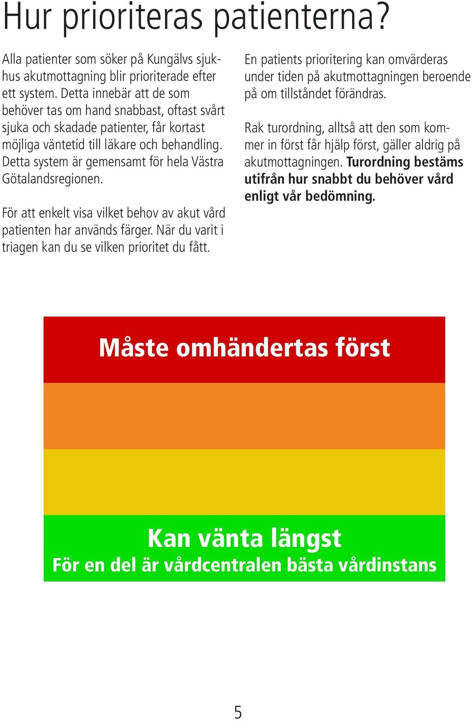 Detta system är gemensamt för hela Västra Götalandsregionen. För att enkelt visa vilket behov av akut vård patienten har används färger. När du varit i triagen kan du se vilken prioritet du fått.