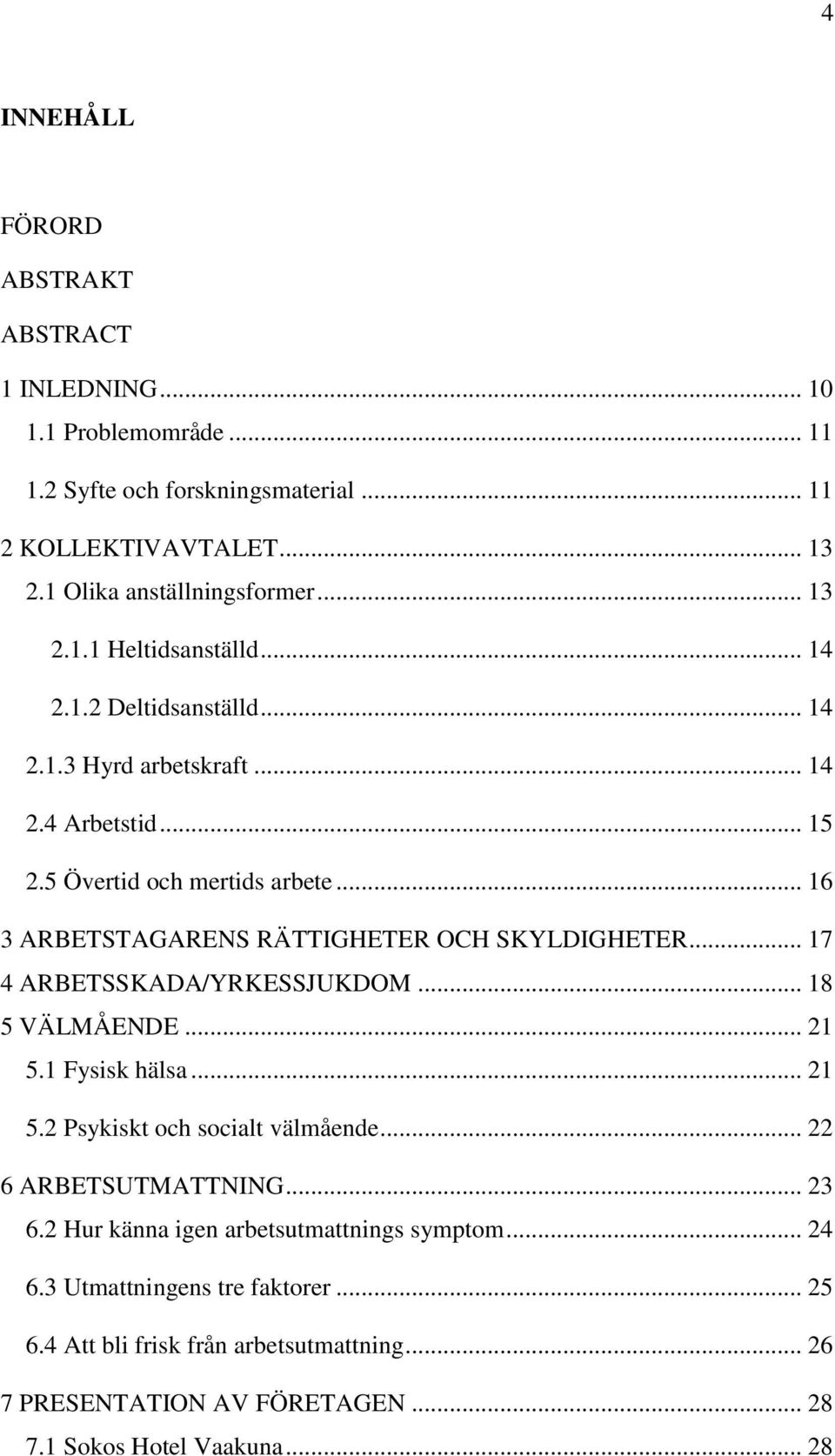 .. 17 4 ARBETSSKADA/YRKESSJUKDOM... 18 5 VÄLMÅENDE... 21 5.1 Fysisk hälsa... 21 5.2 Psykiskt och socialt välmående... 22 6 ARBETSUTMATTNING... 23 6.