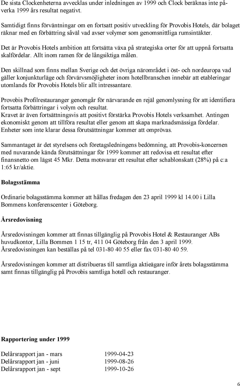 Det är Provobis Hotels ambition att fortsätta växa på strategiska orter för att uppnå fortsatta skalfördelar. Allt inom ramen för de långsiktiga målen.