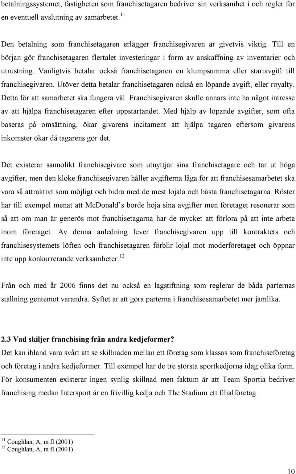 Vanligtvis betalar också franchisetagaren en klumpsumma eller startavgift till franchisegivaren. Utöver detta betalar franchisetagaren också en löpande avgift, eller royalty.