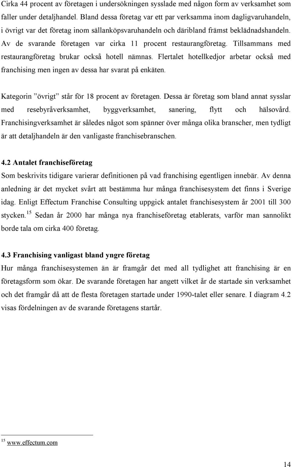 Av de svarande företagen var cirka 11 procent restaurangföretag. Tillsammans med restaurangföretag brukar också hotell nämnas.