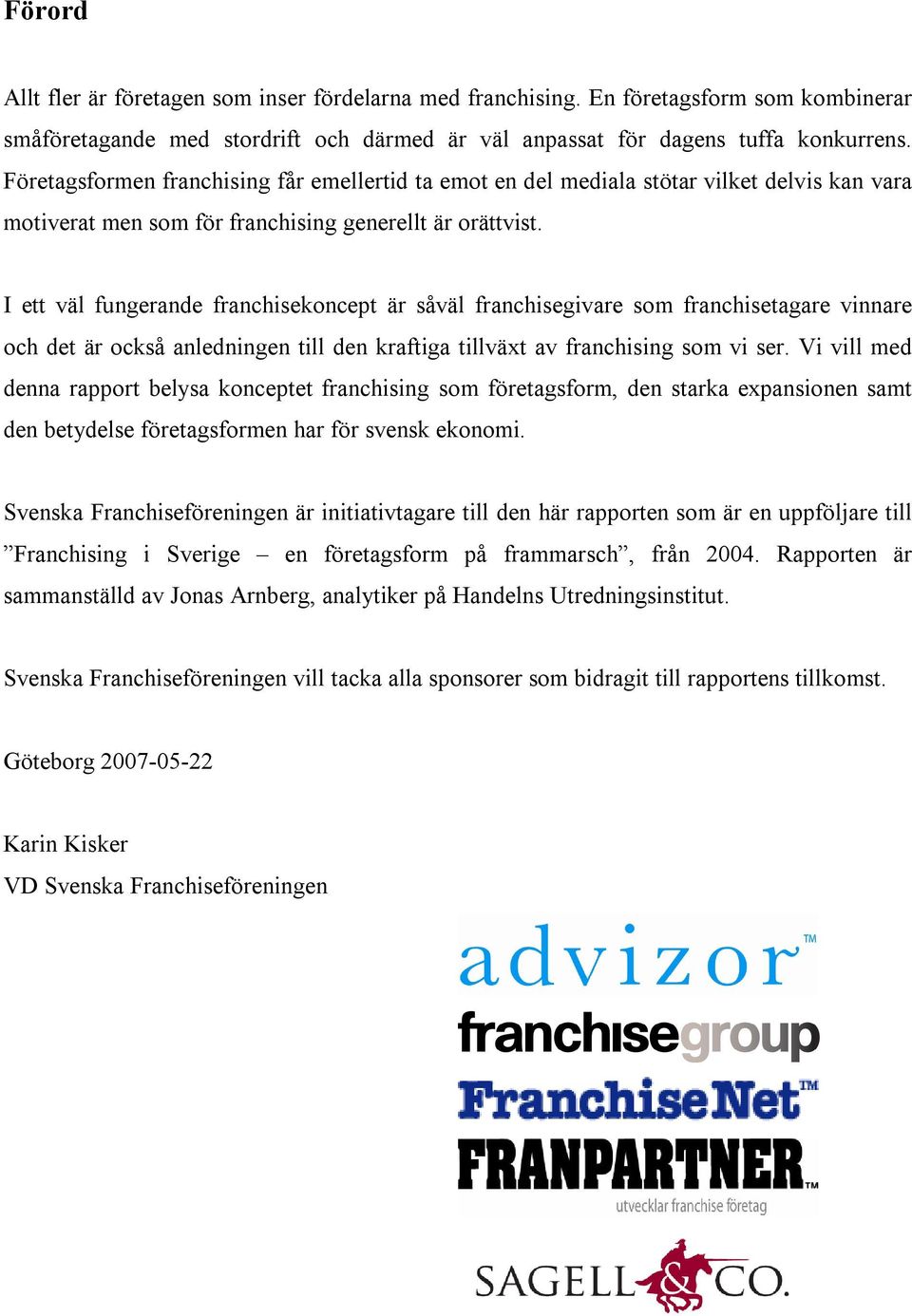 I ett väl fungerande franchisekoncept är såväl franchisegivare som franchisetagare vinnare och det är också anledningen till den kraftiga tillväxt av franchising som vi ser.