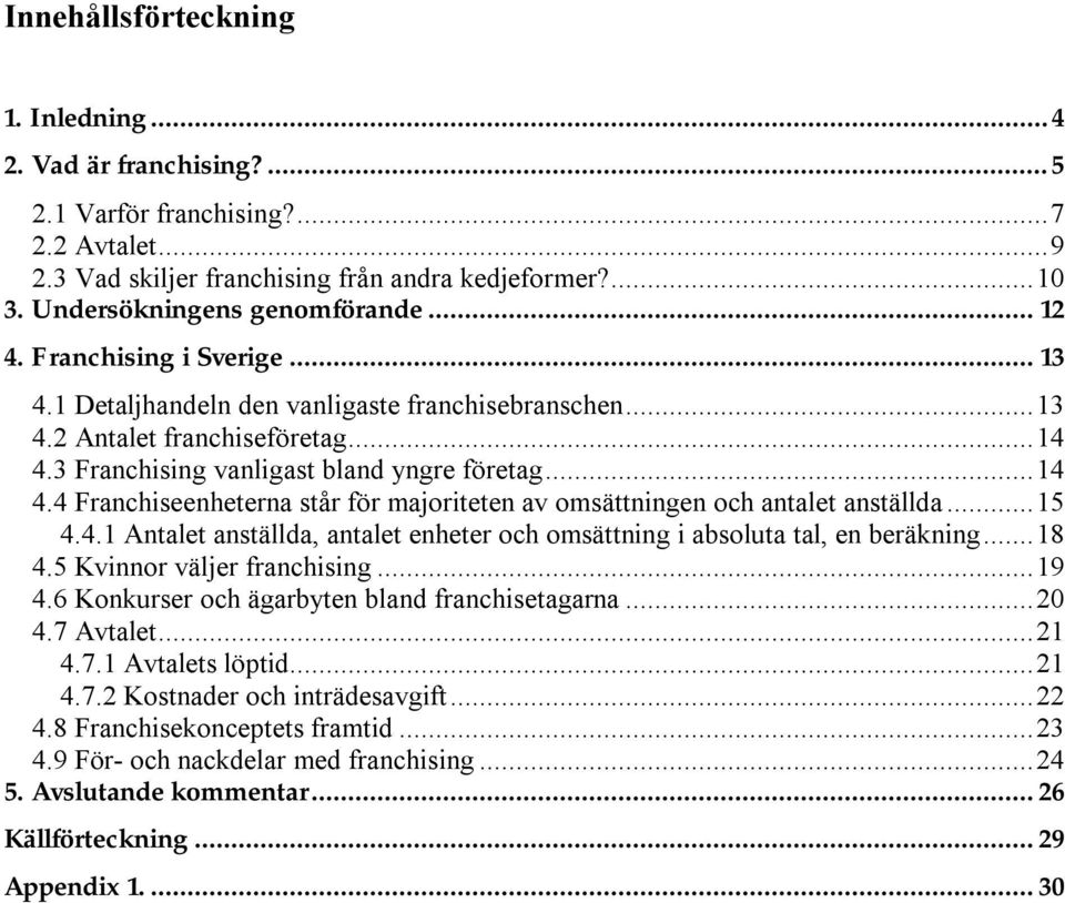 3 Franchising vanligast bland yngre företag...14 4.4 Franchiseenheterna står för majoriteten av omsättningen och antalet anställda...15 4.4.1 Antalet anställda, antalet enheter och omsättning i absoluta tal, en beräkning.