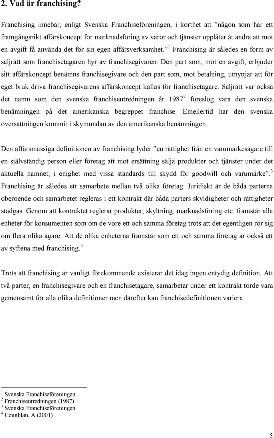 använda det för sin egen affärsverksamhet. 1 Franchising är således en form av säljrätt som franchisetagaren hyr av franchisegivaren.