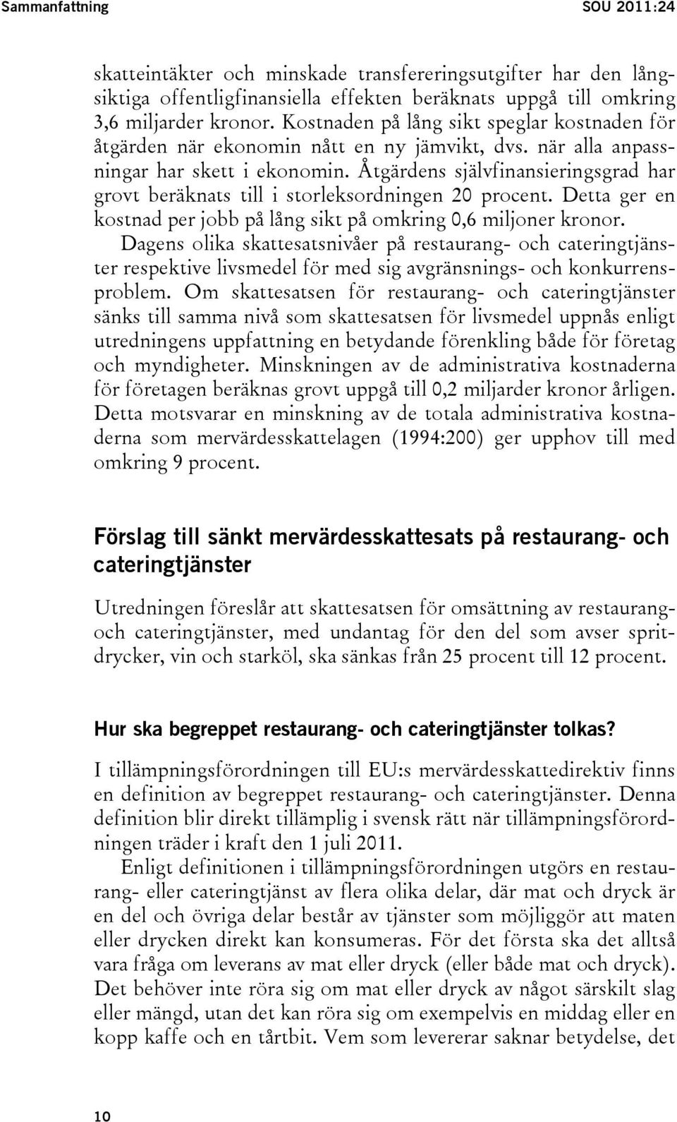 Åtgärdens självfinansieringsgrad har grovt beräknats till i storleksordningen 20 procent. Detta ger en kostnad per jobb på lång sikt på omkring 0,6 miljoner kronor.