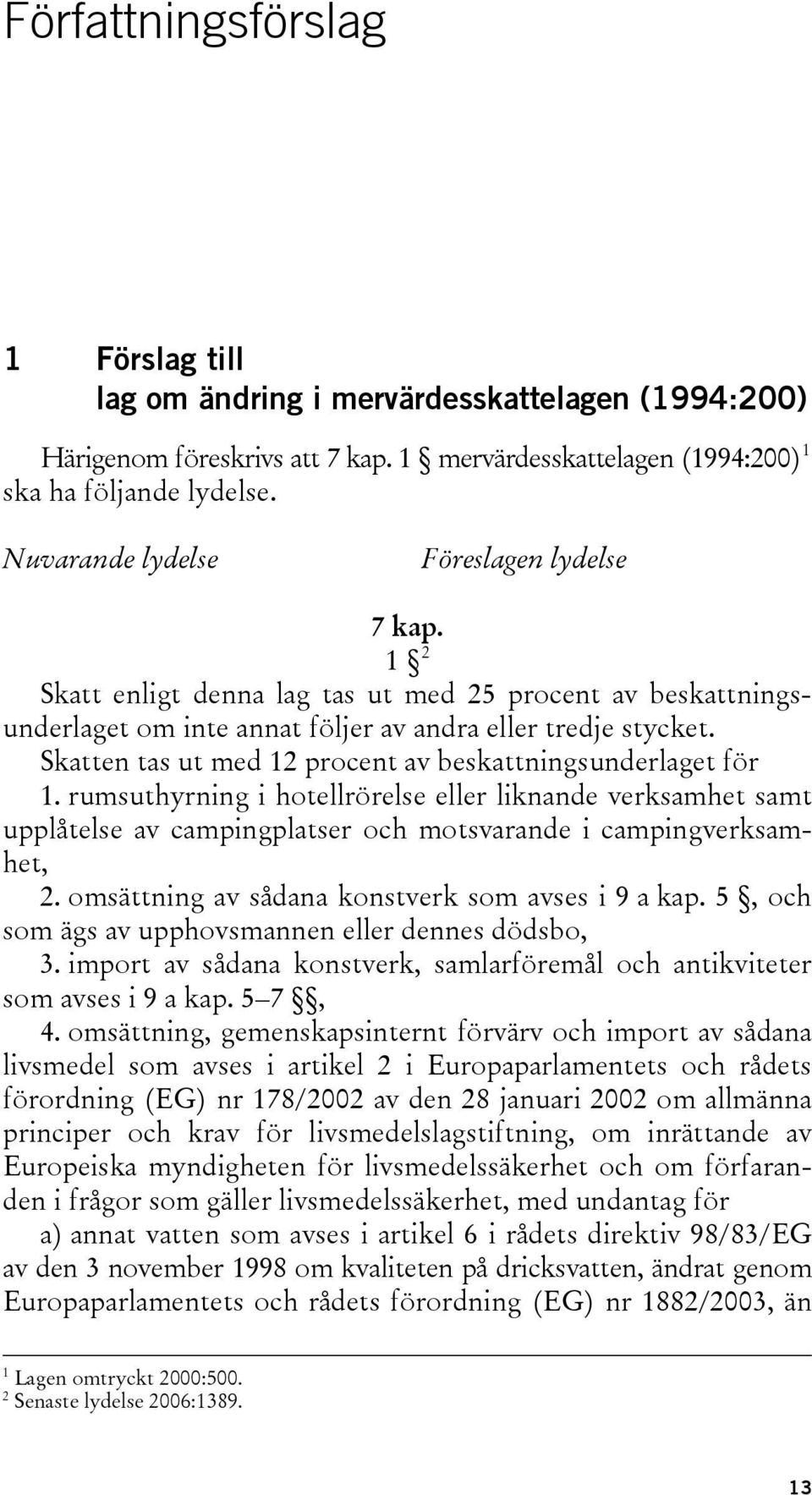 Skatten tas ut med 12 procent av beskattningsunderlaget för 1. rumsuthyrning i hotellrörelse eller liknande verksamhet samt upplåtelse av campingplatser och motsvarande i campingverksamhet, 2.