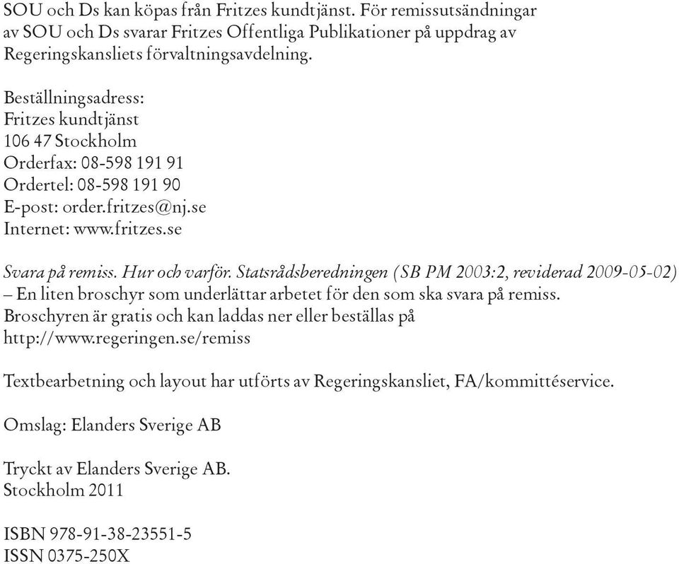 Statsrådsberedningen (SB PM 2003:2, reviderad 2009-05-02) En liten broschyr som underlättar arbetet för den som ska svara på remiss.