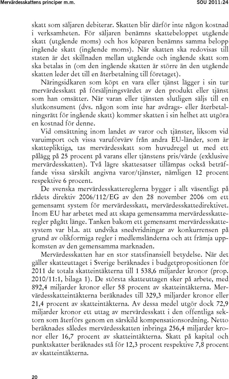 När skatten ska redovisas till staten är det skillnaden mellan utgående och ingående skatt som ska betalas in (om den ingående skatten är större än den utgående skatten leder det till en