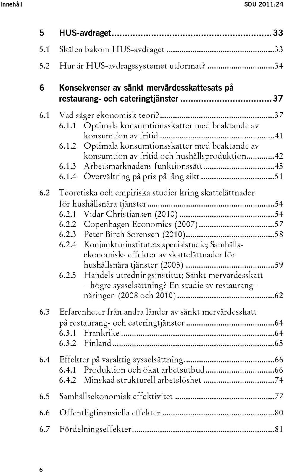 ..42 6.1.3 Arbetsmarknadens funktionssätt...45 6.1.4 Övervältring på pris på lång sikt...51 6.2 Teoretiska och empiriska studier kring skattelättnader för hushållsnära tjänster...54 6.2.1 Vidar Christiansen (2010).