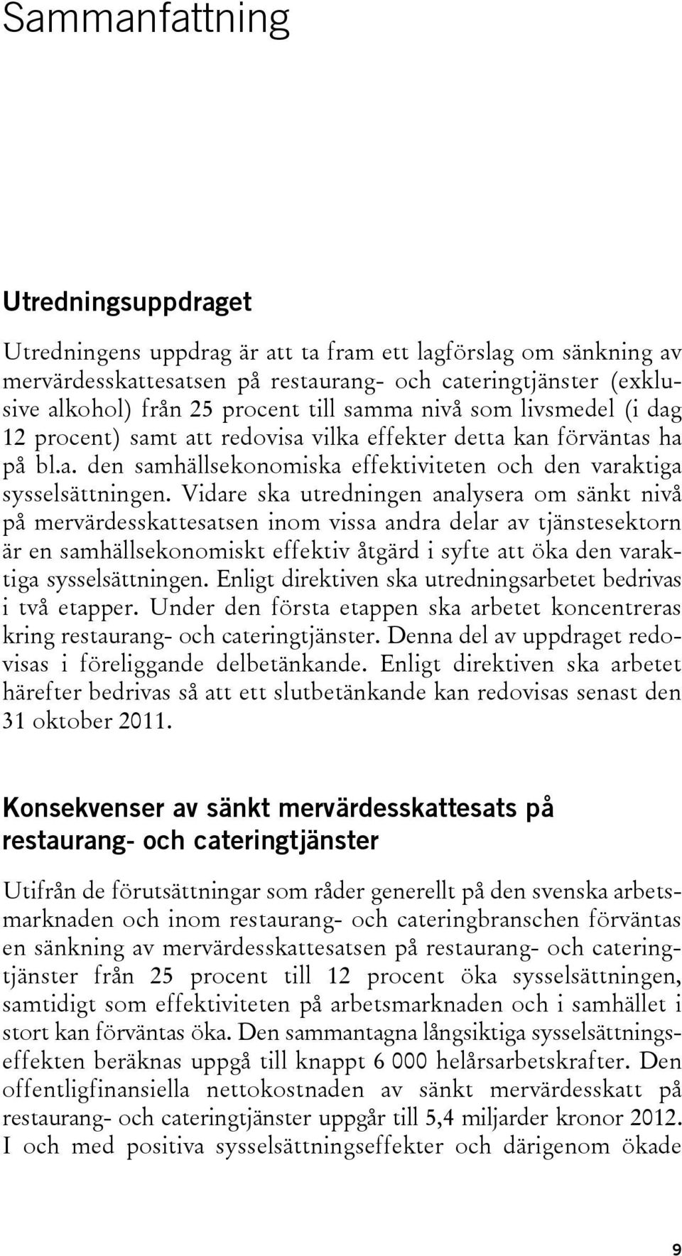 Vidare ska utredningen analysera om sänkt nivå på mervärdesskattesatsen inom vissa andra delar av tjänstesektorn är en samhällsekonomiskt effektiv åtgärd i syfte att öka den varaktiga