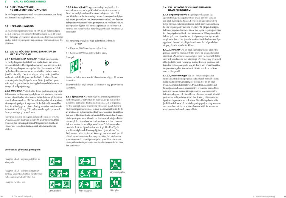 VAL AV NÖDBELYSNINGSARMATURER MED PIKTOGRAM 5.3.. Luminans och ljuskällor Nödbelysningsarmaturer med piktogram skall alltid vara tända då det kan finnas personer i lokalen.