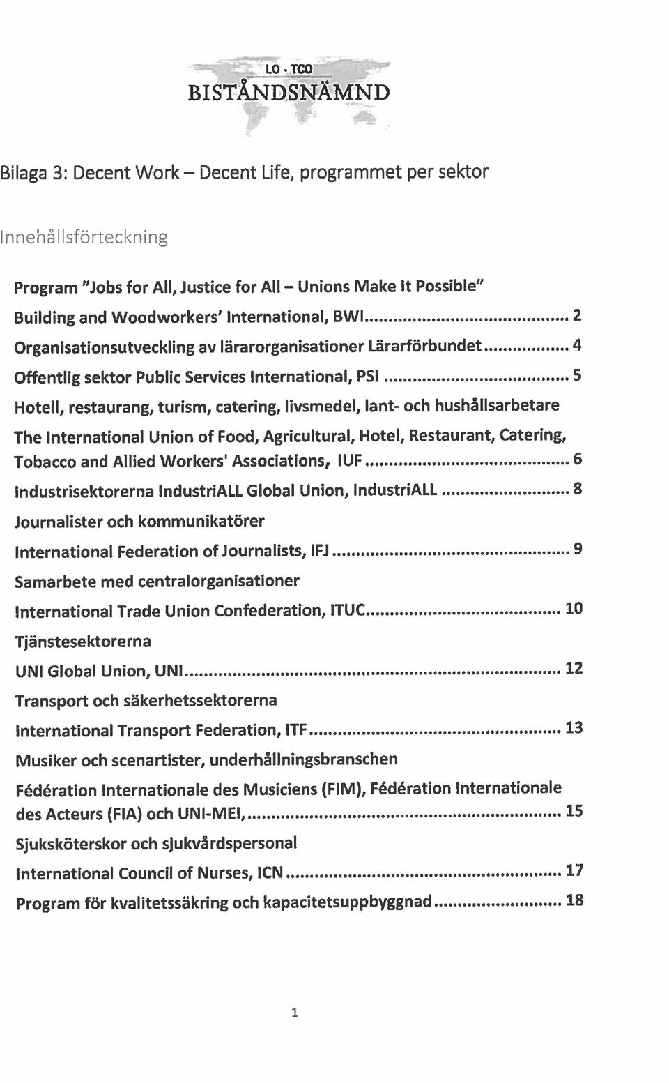 Possible Offentlig sektor Public Services International, PSI 5 Building and Woodworkers International, BWI 2 Hotell, restaurang, turism, catering, livsmedel, lant- och hushållsarbetare Transport och