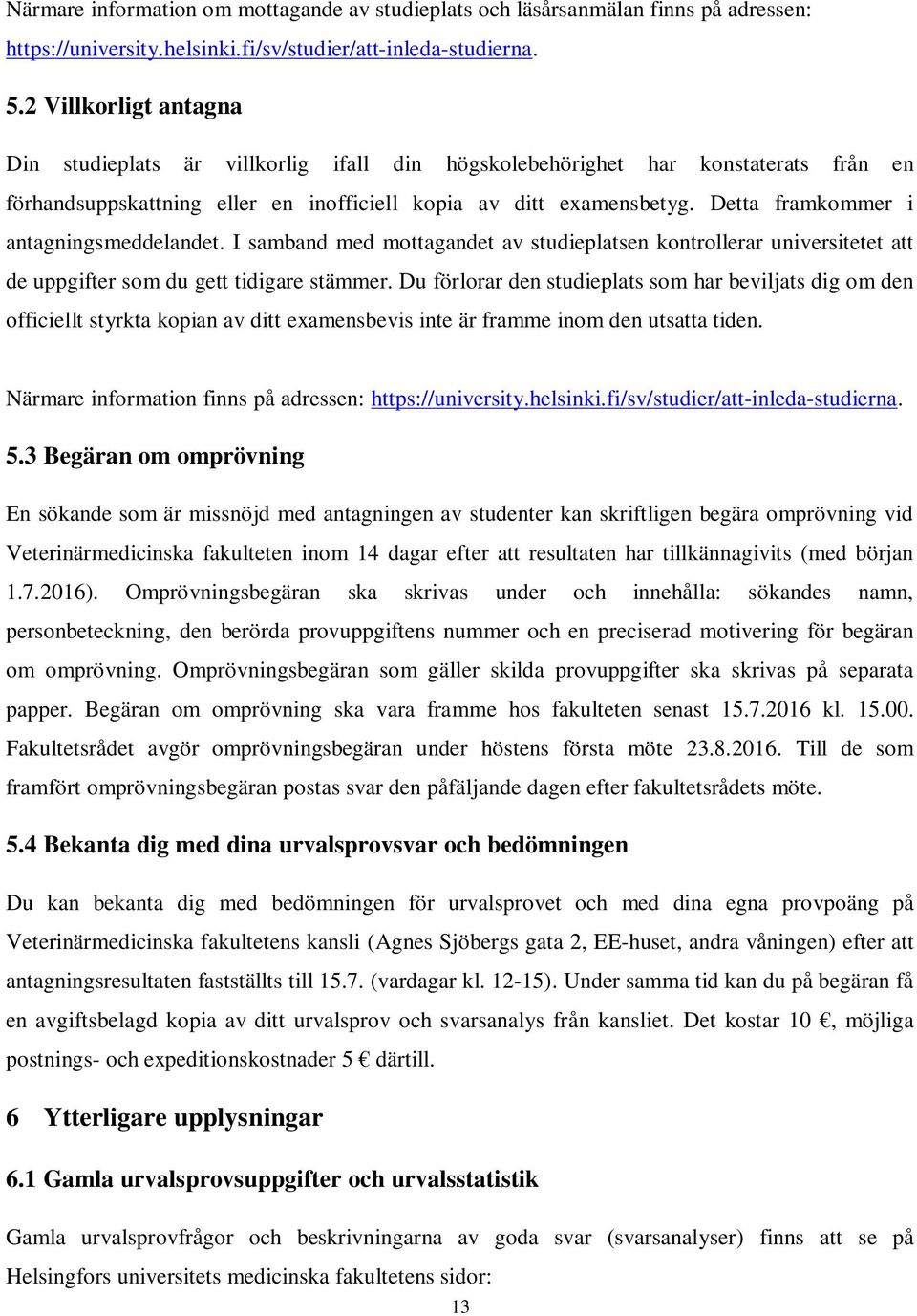 Detta framkommer i antagningsmeddelandet. I samband med mottagandet av studieplatsen kontrollerar universitetet att de uppgifter som du gett tidigare stämmer.