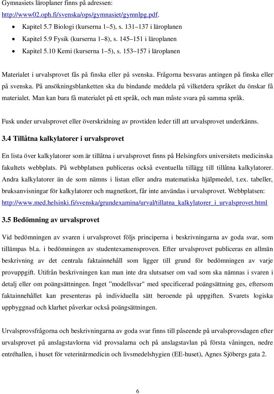 På ansökningsblanketten ska du bindande meddela på vilketdera språket du önskar få materialet. Man kan bara få materialet på ett språk, och man måste svara på samma språk.