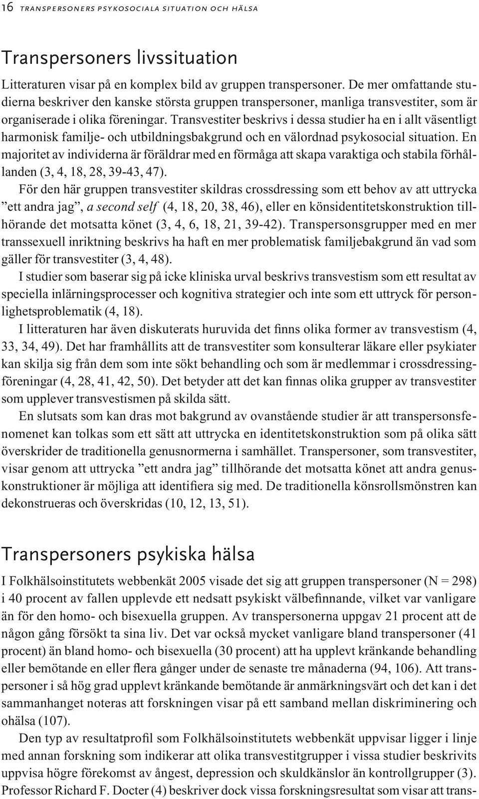 Transvestiter beskrivs i dessa studier ha en i allt väsentligt harmonisk familje- och utbildningsbakgrund och en välordnad psykosocial situation.