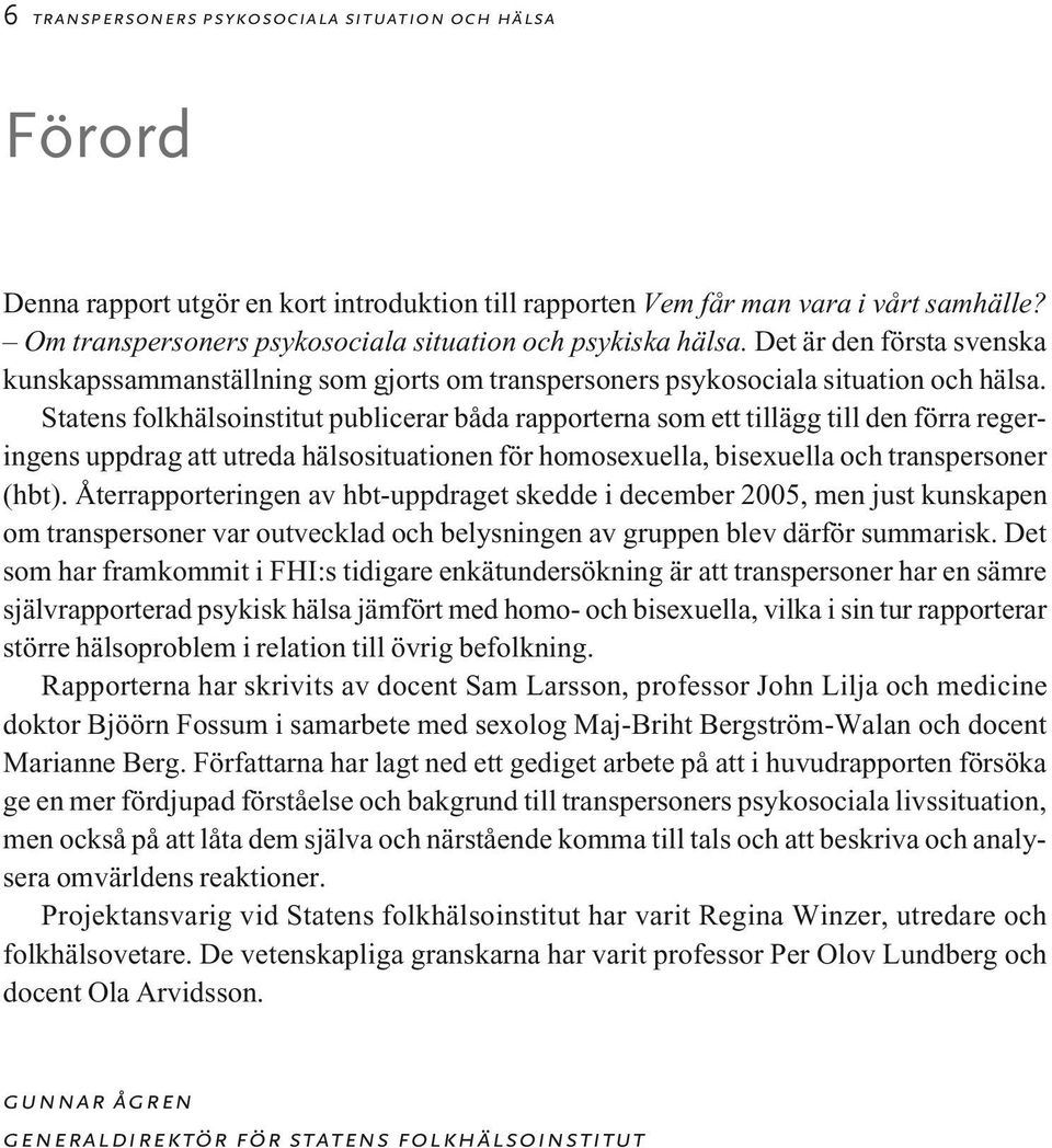 Statens folkhälsoinstitut publicerar båda rapporterna som ett tillägg till den förra regeringens uppdrag att utreda hälsosituationen för homosexuella, bisexuella och transpersoner (hbt).