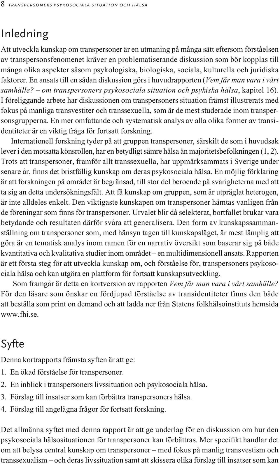 En ansats till en sådan diskussion görs i huvudrapporten (Vem får man vara i vårt samhälle? om transpersoners psykosociala situation och psykiska hälsa, kapitel 16).