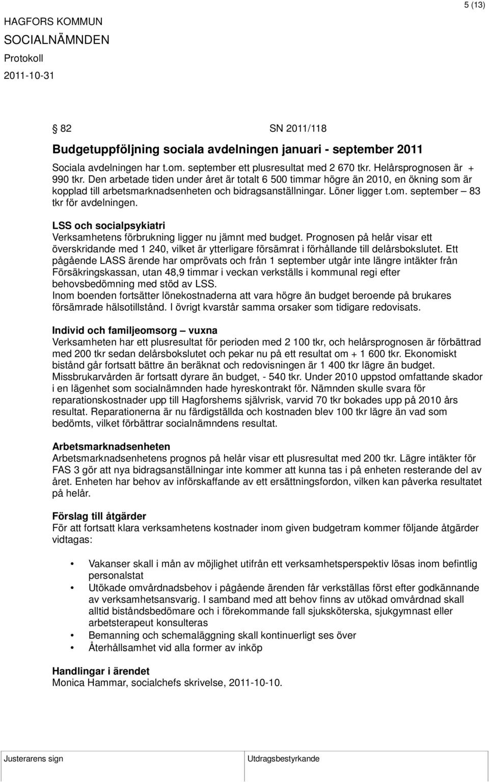 LSS och socialpsykiatri Verksamhetens förbrukning ligger nu jämnt med budget. Prognosen på helår visar ett överskridande med 1 240, vilket är ytterligare försämrat i förhållande till delårsbokslutet.