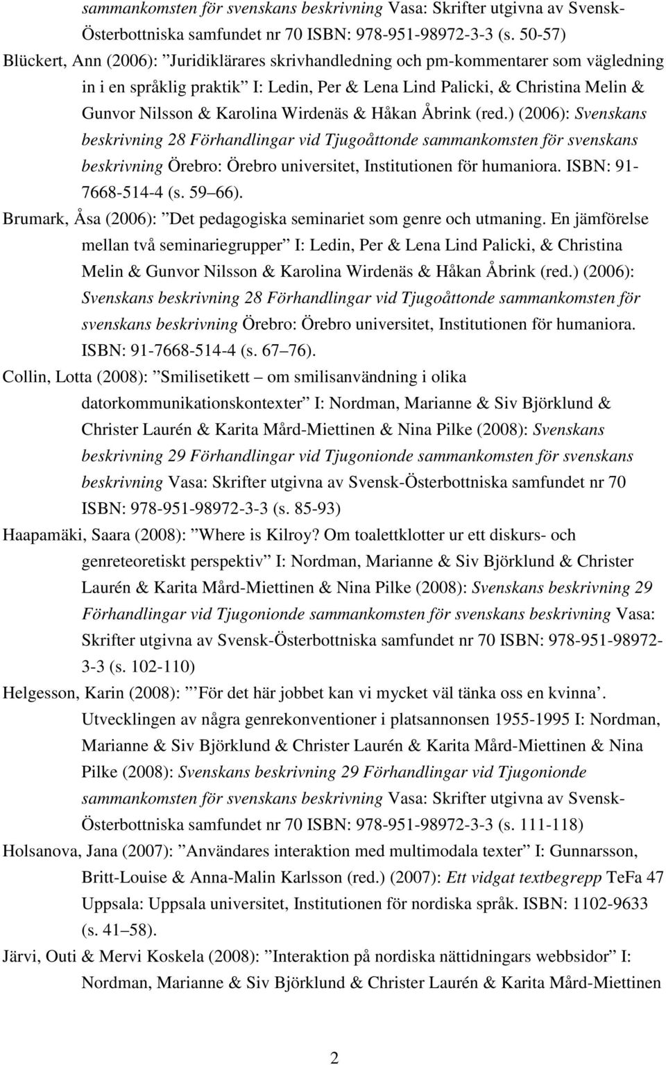 Karolina Wirdenäs & Håkan Åbrink (red.) (2006): Svenskans 7668-514-4 (s. 59 66). Brumark, Åsa (2006): Det pedagogiska seminariet som genre och utmaning.