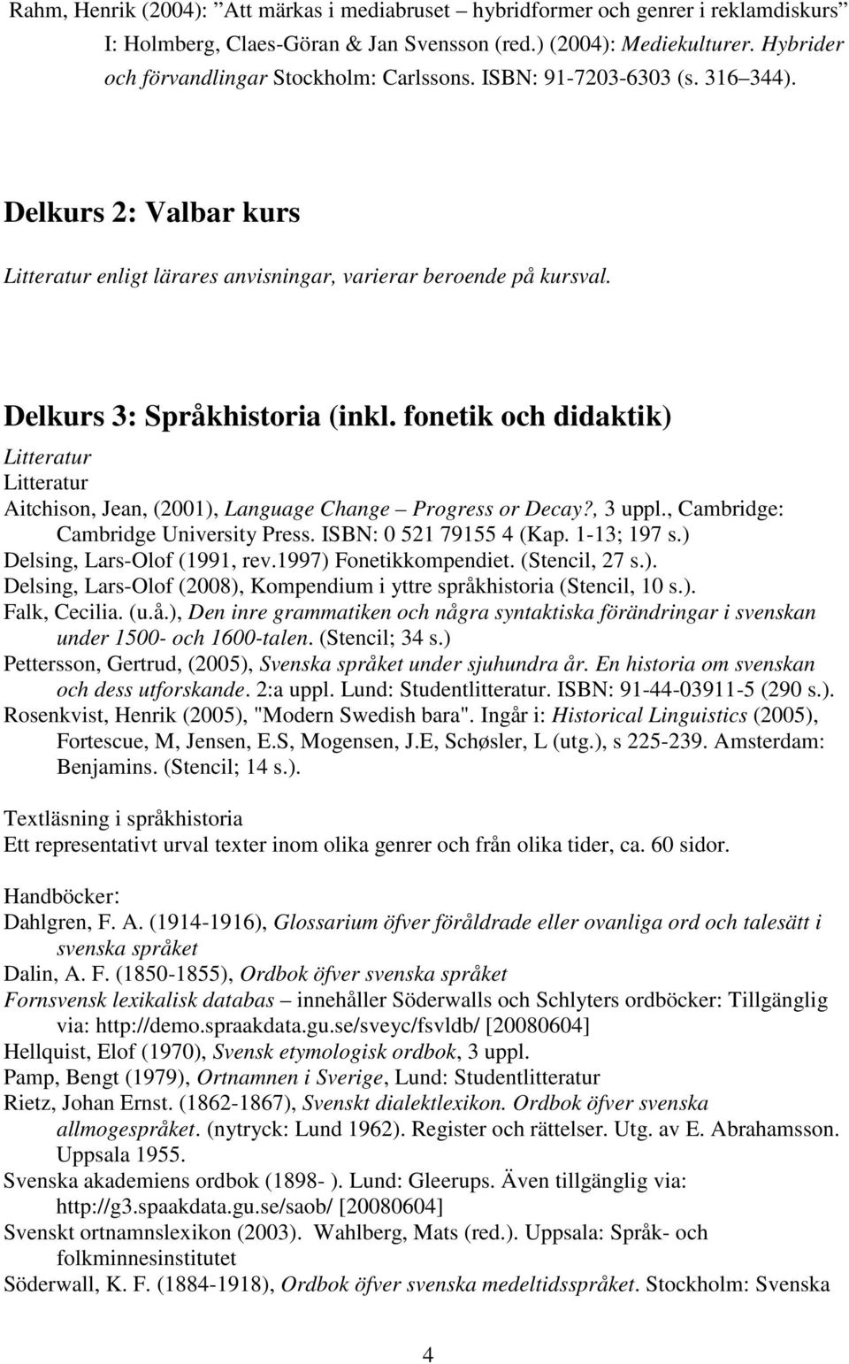 fonetik och didaktik) Aitchison, Jean, (2001), Language Change Progress or Decay?, 3 uppl., Cambridge: Cambridge University Press. ISBN: 0 521 79155 4 (Kap. 1-13; 197 s.