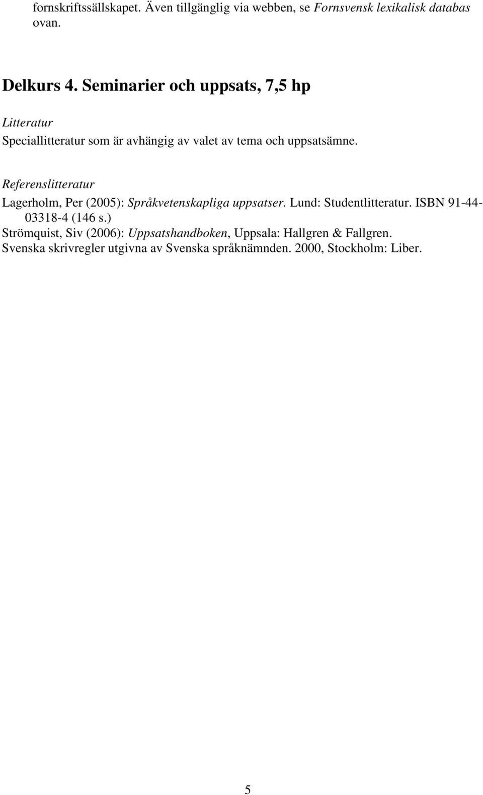 Referenslitteratur Lagerholm, Per (2005): Språkvetenskapliga uppsatser. Lund: Studentlitteratur.