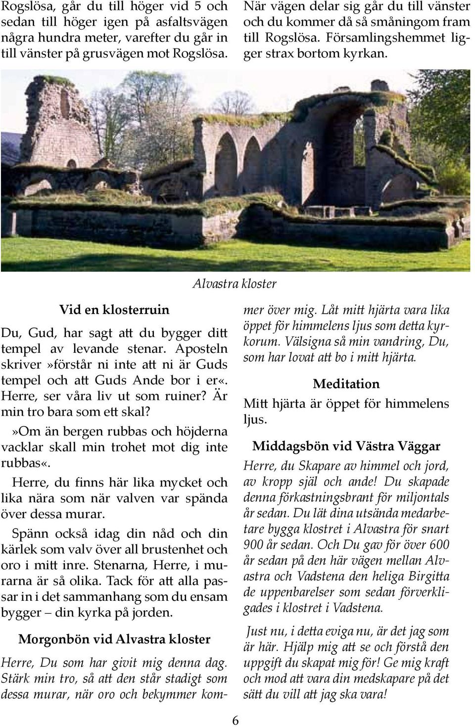 Alvastra kloster Vid en klosterruin Du, Gud, har sagt att du bygger ditt tempel av levande stenar. Aposteln skriver»förstår ni inte att ni är Guds tempel och att Guds Ande bor i er«.