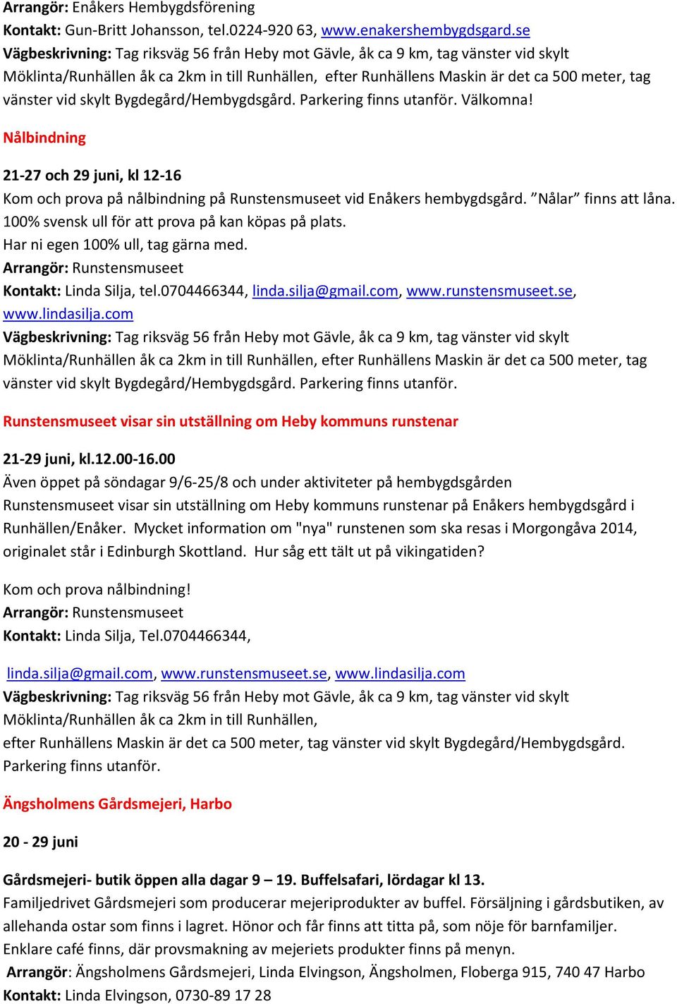 skylt Bygdegård/Hembygdsgård. Parkering finns utanför. Välkomna! Nålbindning 21-27 och 29 juni, kl 12-16 Kom och prova på nålbindning på Runstensmuseet vid Enåkers hembygdsgård. Nålar finns att låna.