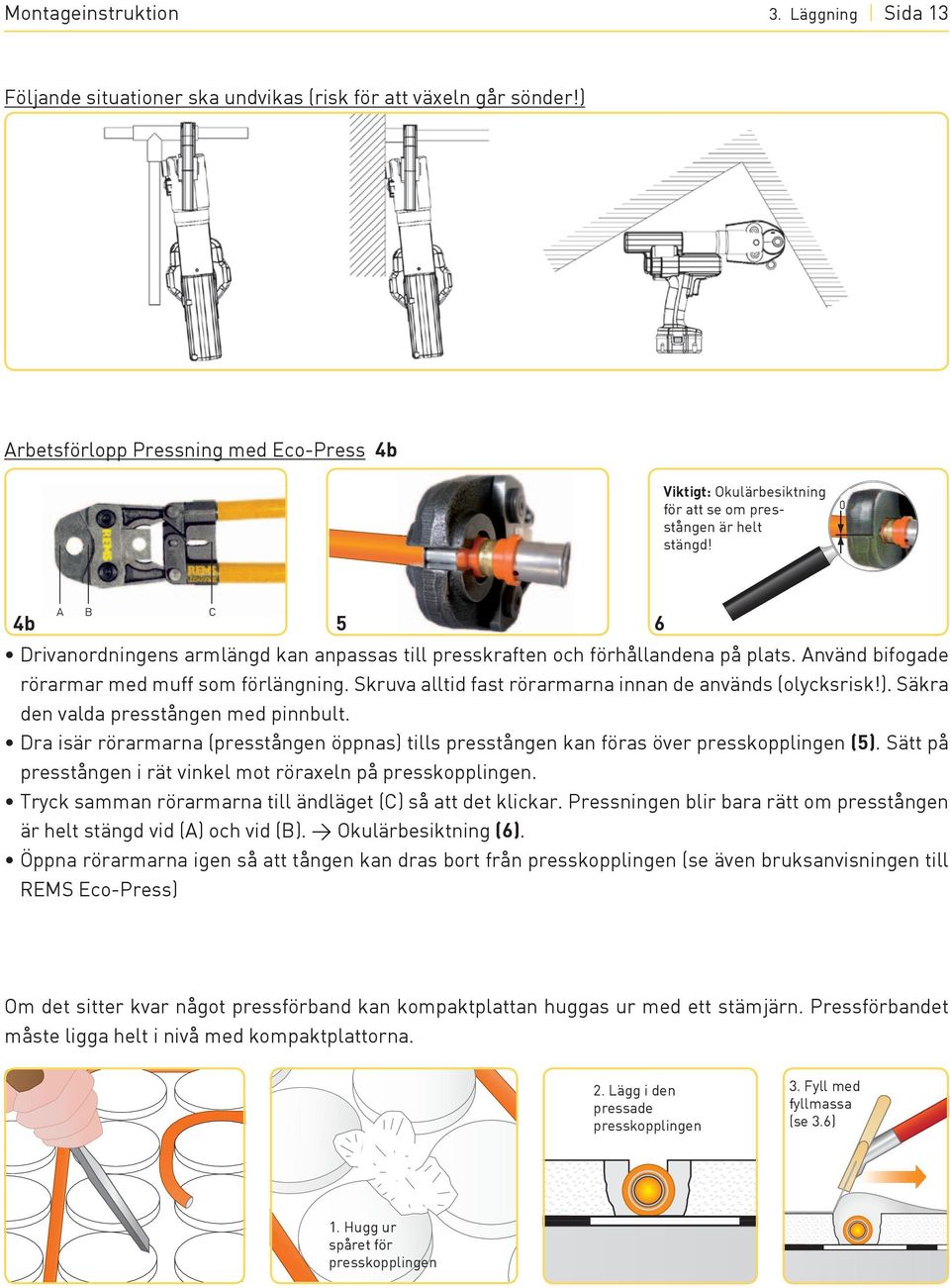 0 A B C 4b 5 6 Drivanordningens armlängd kan anpassas till presskraften och förhållandena på plats. Använd bifogade rörarmar med muff som förlängning.