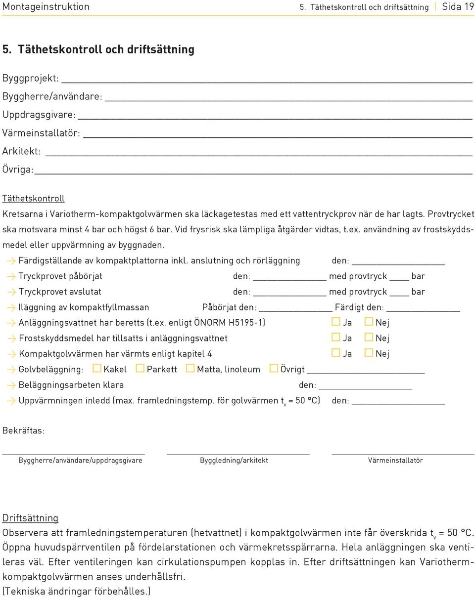 ett vattentryckprov när de har lagts. Provtrycket ska motsvara minst 4 bar och högst 6 bar. Vid frysrisk ska lämpliga åtgärder vidtas, t.ex.