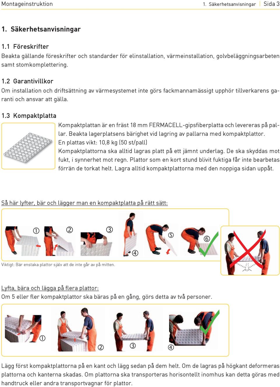 2 Garantivillkor om installation och driftsättning av värmesystemet inte görs fackmannamässigt upphör tillverkarens garanti och ansvar att gälla. 1.