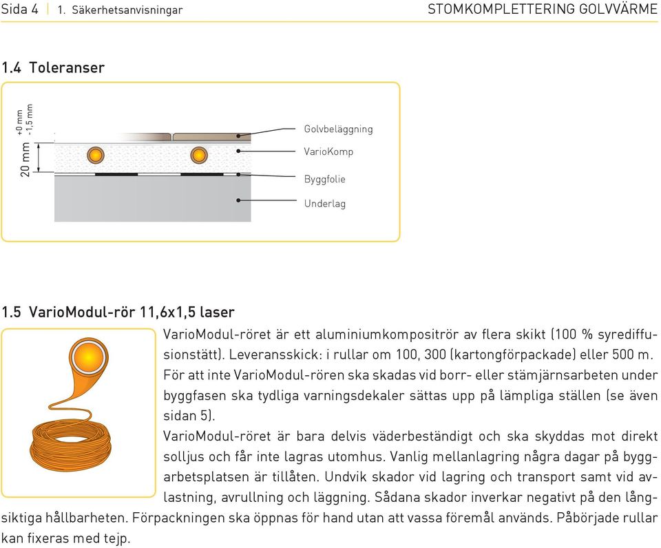 För att inte variomodul-rören ska skadas vid borr- eller stämjärnsarbeten under byggfasen ska tydliga varningsdekaler sättas upp på lämpliga ställen (se även sidan 5).