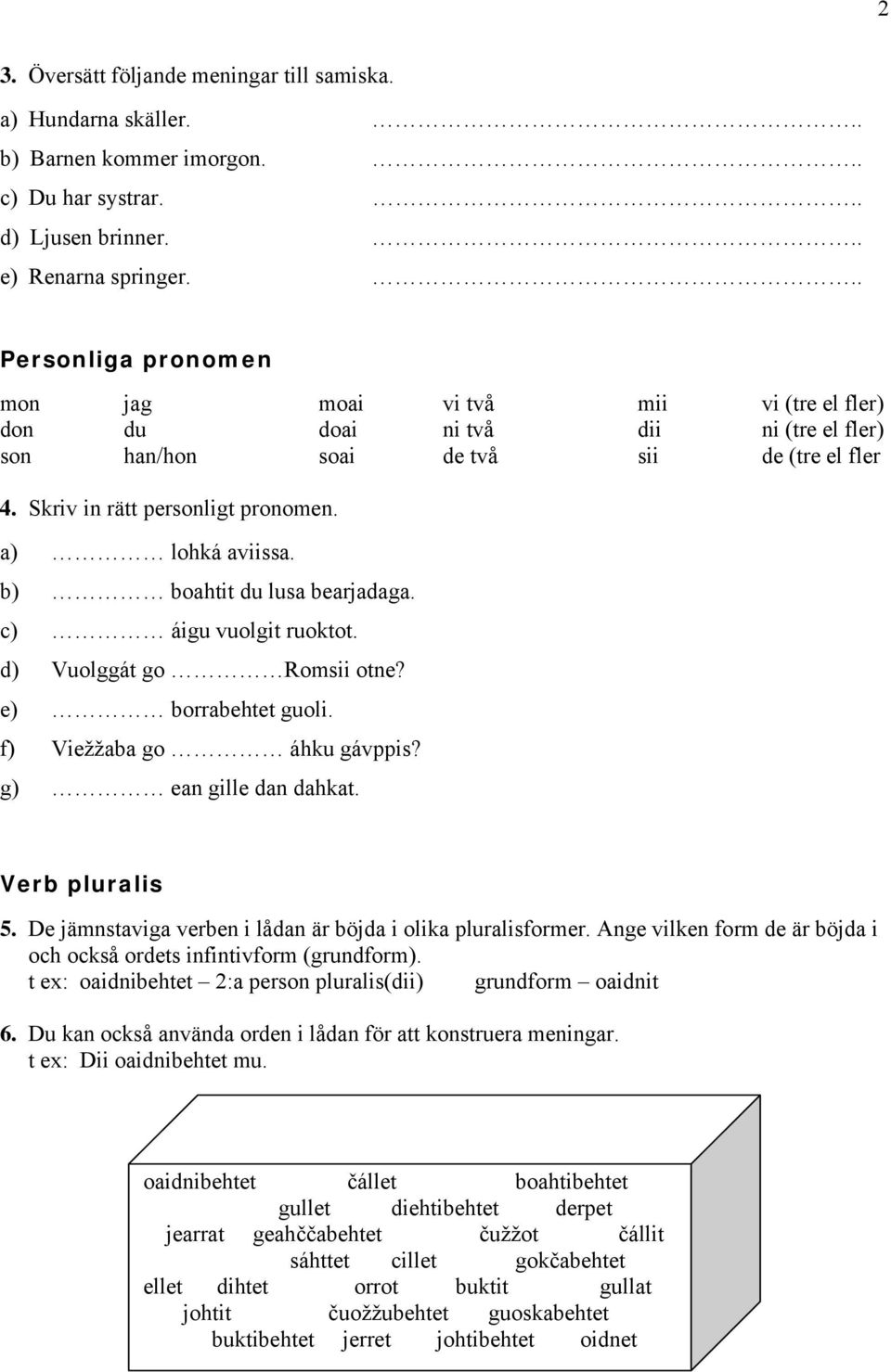 a) lohká aviissa. b) boahtit du lusa bearjadaga. c) áigu vuolgit ruoktot. d) Vuolggát go Romsii otne? e) borrabehtet guoli. f) Viežžaba go áhku gávppis? g) ean gille dan dahkat. Verb pluralis 5.