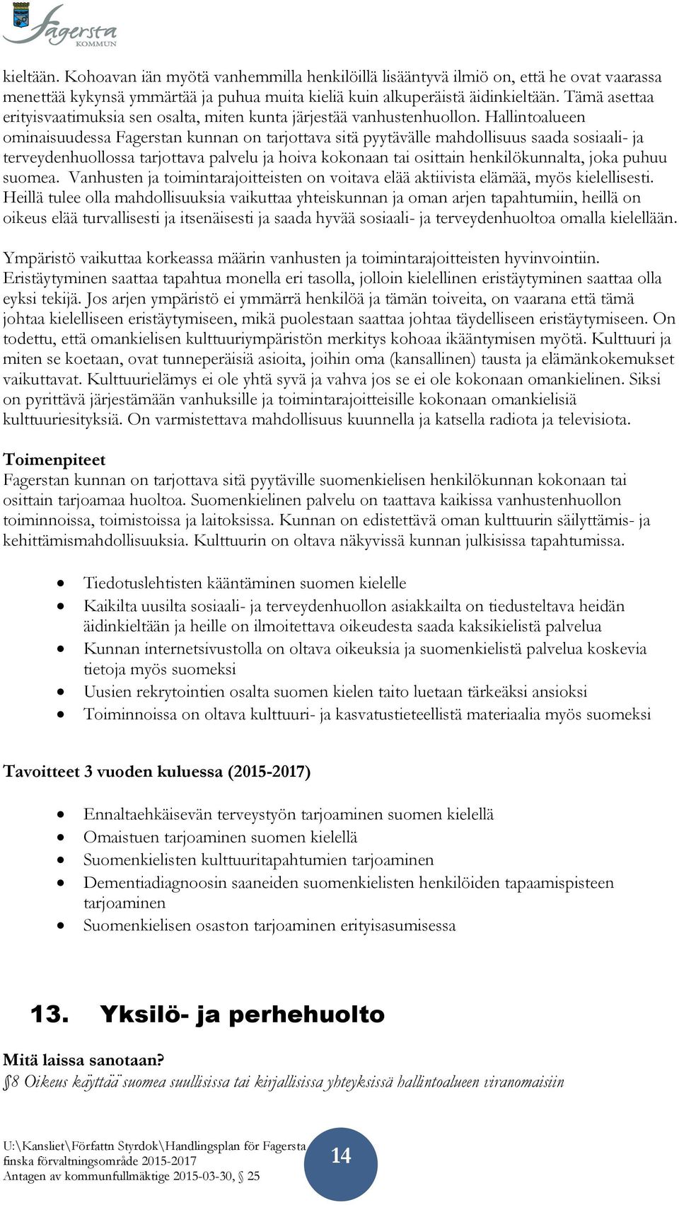 Hallintoalueen ominaisuudessa Fagerstan kunnan on tarjottava sitä pyytävälle mahdollisuus saada sosiaali- ja terveydenhuollossa tarjottava palvelu ja hoiva kokonaan tai osittain henkilökunnalta, joka