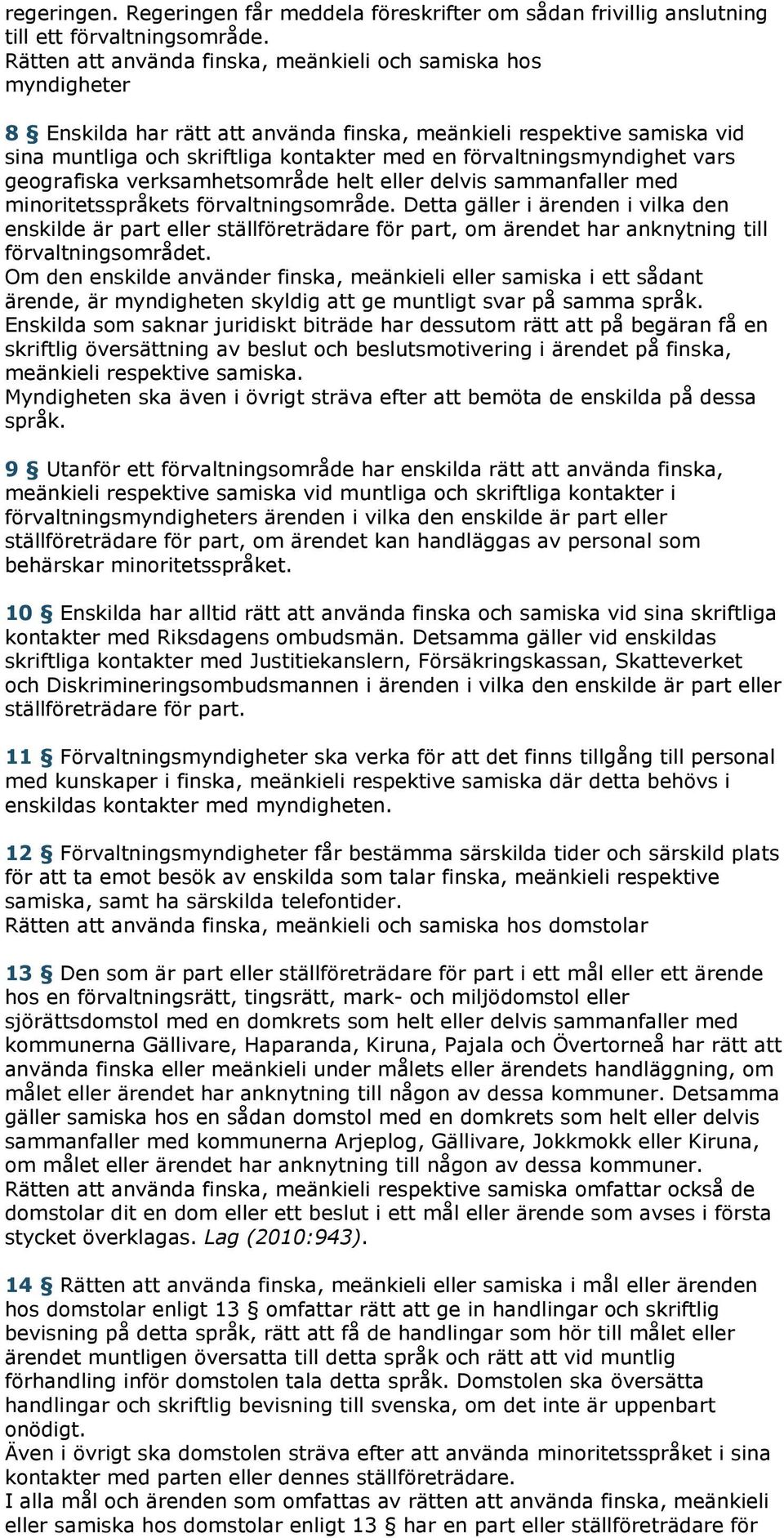 förvaltningsmyndighet vars geografiska verksamhetsområde helt eller delvis sammanfaller med minoritetsspråkets förvaltningsområde.